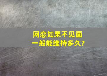 网恋如果不见面一般能维持多久?