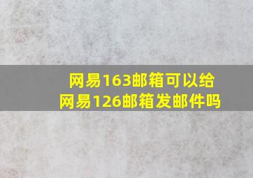 网易163邮箱可以给网易126邮箱发邮件吗