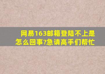 网易163邮箱登陆不上是怎么回事?急请高手们帮忙