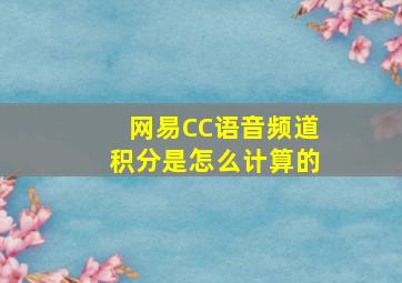 网易CC语音频道积分是怎么计算的