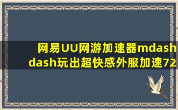 网易UU网游加速器——玩出超快感,外服加速72小时免费