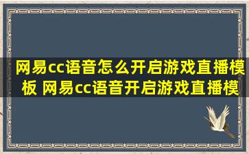 网易cc语音怎么开启游戏直播模板 网易cc语音开启游戏直播模板教程