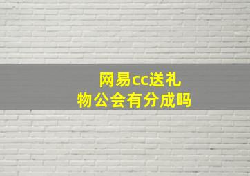 网易cc送礼物公会有分成吗