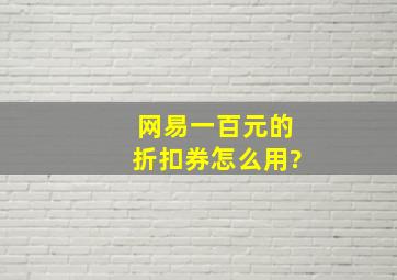 网易一百元的折扣券怎么用?