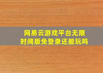 网易云游戏平台无限时间版免登录还能玩吗