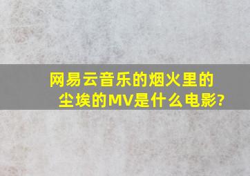 网易云音乐的烟火里的尘埃的MV是什么电影?