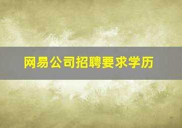 网易公司招聘要求学历