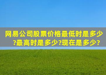 网易公司股票价格最低时是多少?最高时是多少?现在是多少?