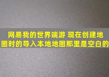 网易我的世界端游 现在创建地图时的导入本地地图那里是空白的