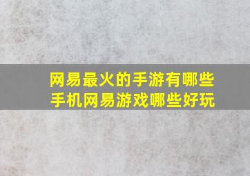 网易最火的手游有哪些 手机网易游戏哪些好玩