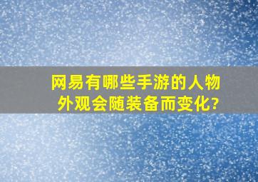 网易有哪些手游的人物外观会随装备而变化?