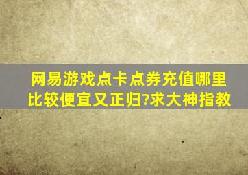 网易游戏点卡点券充值哪里比较便宜又正归?求大神指教