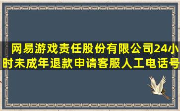 网易游戏责任股份有限公司24小时未成年退款申请客服人工电话号码 