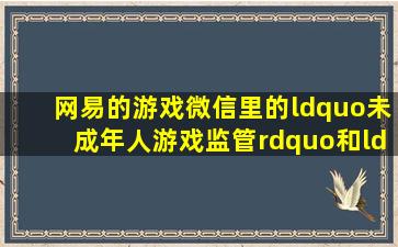 网易的游戏,微信里的“未成年人游戏监管”和“成长守护平台”管得...