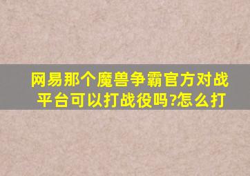 网易那个魔兽争霸官方对战平台可以打战役吗?怎么打