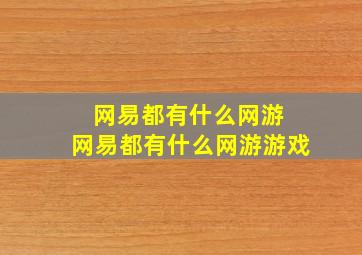 网易都有什么网游 网易都有什么网游游戏