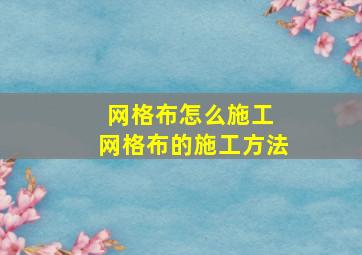 网格布怎么施工 网格布的施工方法