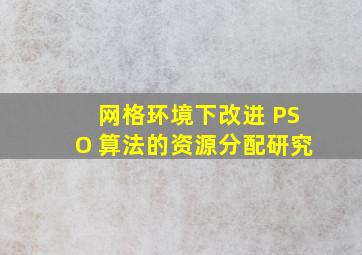 网格环境下改进 PSO 算法的资源分配研究