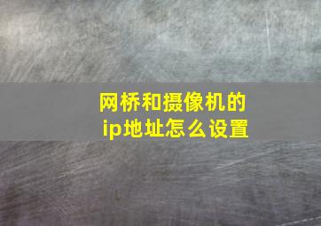 网桥和摄像机的ip地址怎么设置(