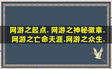 网游之起点. 网游之神秘徽章. 网游之亡命天涯.网游之众生.. 这=几=部...