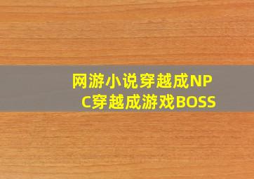 网游小说,穿越成NPC,穿越成游戏BOSS