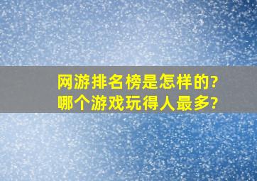 网游排名榜是怎样的?哪个游戏玩得人最多?