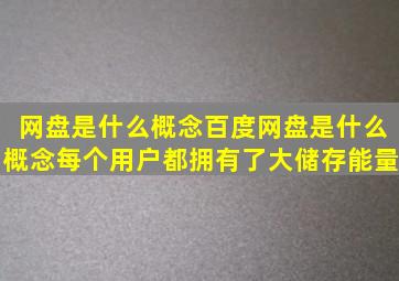 网盘是什么概念。百度网盘是什么概念。每个用户都拥有了大储存能量