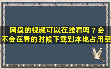 网盘的视频可以在线看吗 ? 会不会在看的时候下载到本地占用空间