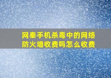 网秦手机杀毒中的网络防火墙收费吗(怎么收费