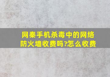 网秦手机杀毒中的网络防火墙收费吗?怎么收费,