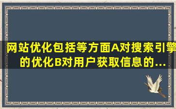 网站优化包括()等方面。A、对搜索引擎的优化B、对用户获取信息的...