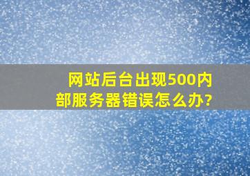 网站后台出现500内部服务器错误怎么办?