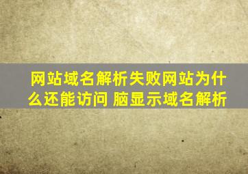 网站域名解析失败网站为什么还能访问 脑显示域名解析