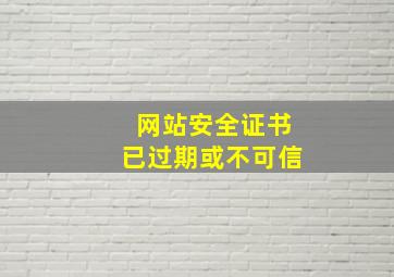 网站安全证书已过期或不可信