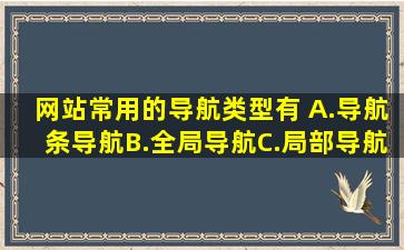 网站常用的导航类型有( )A.导航条导航B.全局导航C.局部导航D.导航图...