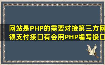 网站是PHP的,需要对接第三方网银支付接口,有会用PHP编写接口文档...