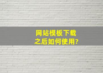 网站模板下载之后如何使用?