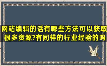 网站编辑的话有哪些方法可以获取很多资源?有同样的行业经验的吗?