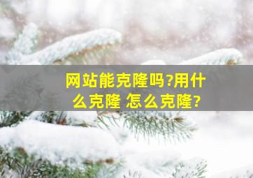 网站能克隆吗?用什么克隆 怎么克隆?