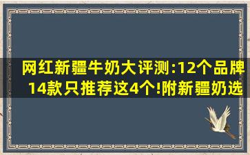 网红新疆牛奶大评测:12个品牌14款,只推荐这4个!附新疆奶选购小...