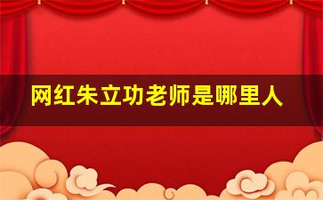 网红朱立功老师是哪里人