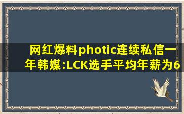 网红爆料photic连续私信一年;韩媒:LCK选手平均年薪为6～7亿韩元...