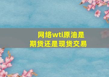 网络wti原油是期货还是现货交易