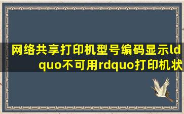 网络共享打印机,型号编码显示“不可用”,打印机状态为“脱机”