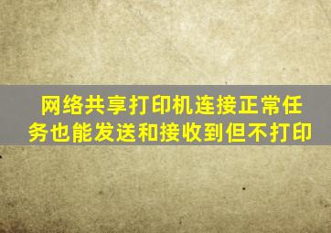 网络共享打印机连接正常,任务也能发送和接收到,但不打印