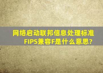 网络启动联邦信息处理标准(FIPS)兼容(F)是什么意思?