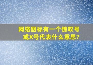 网络图标有一个惊叹号或X号代表什么意思?