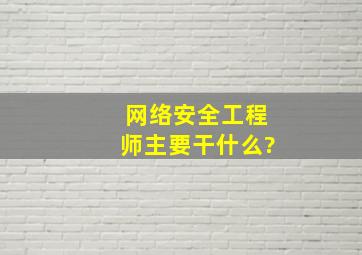 网络安全工程师主要干什么?