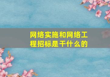 网络实施和网络工程招标是干什么的