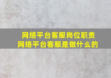 网络平台客服岗位职责网络平台客服是做什么的